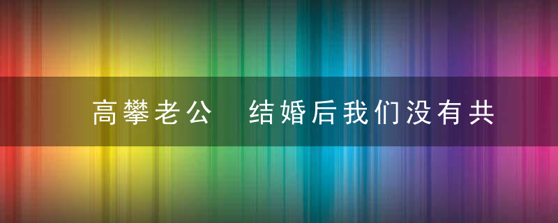 高攀老公 结婚后我们没有共同语言要怎么挽回？